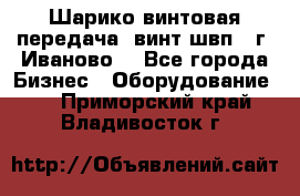 Шарико винтовая передача, винт швп  (г. Иваново) - Все города Бизнес » Оборудование   . Приморский край,Владивосток г.